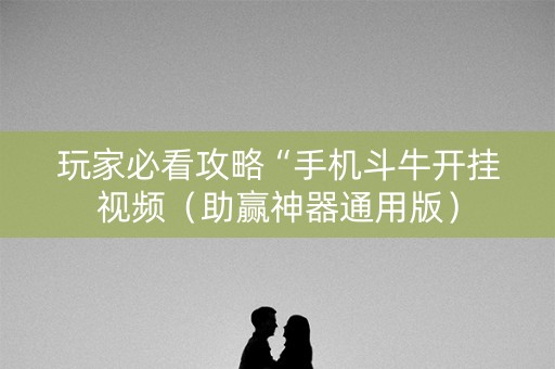 玩家必看攻略“手机斗牛开挂视频（助赢神器通用版）
