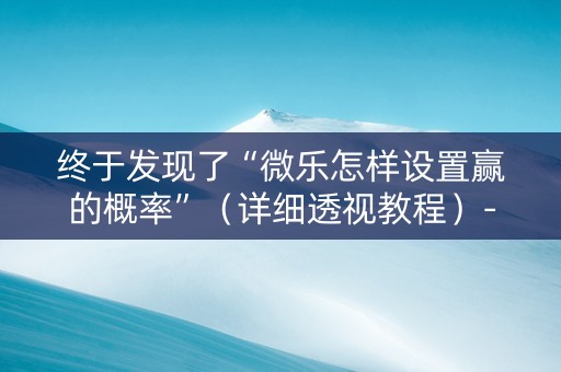 终于发现了“微乐怎样设置赢的概率”（详细透视教程）-哔哩哔哩
