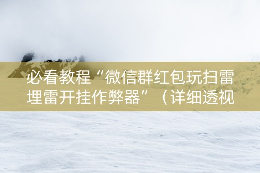 必看教程“微信群红包玩扫雷埋雷开挂作弊器”（详细透视教程）-哔哩哔哩