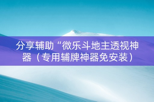 分享辅助“微乐斗地主透视神器（专用辅牌神器免安装）