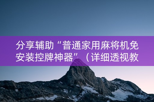 分享辅助“普通家用麻将机免安装控牌神器”（详细透视教程）-哔哩哔哩