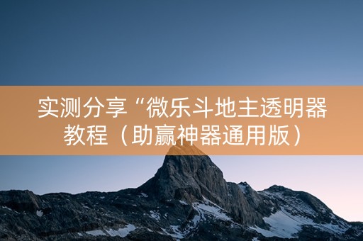 实测分享“微乐斗地主透明器教程（助赢神器通用版）