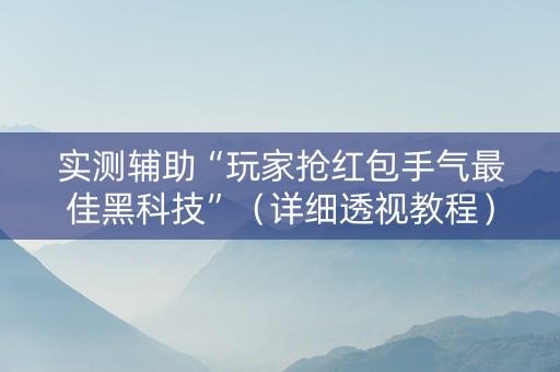 实测辅助“玩家抢红包手气最佳黑科技”（详细透视教程）-哔哩哔哩