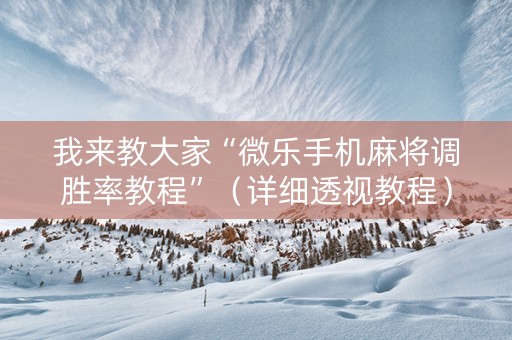 我来教大家“微乐手机麻将调胜率教程”（详细透视教程）-哔哩哔哩