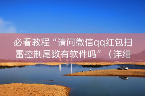 必看教程“请问微信qq红包扫雷控制尾数有软件吗”（详细透视教程）-哔哩哔哩