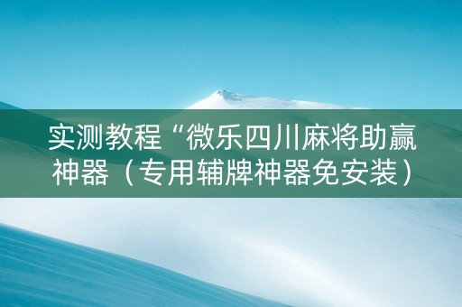 实测教程“微乐四川麻将助赢神器（专用辅牌神器免安装）