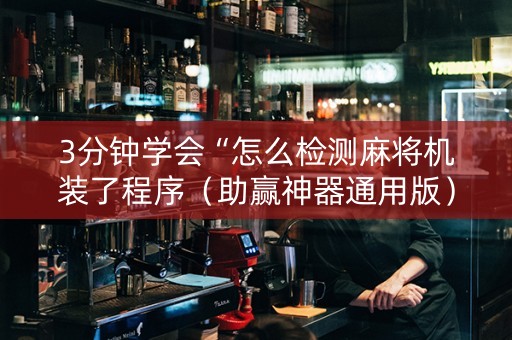 3分钟学会“怎么检测麻将机装了程序（助赢神器通用版）