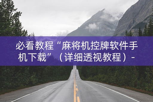 必看教程“麻将机控牌软件手机下载”（详细透视教程）-哔哩哔哩