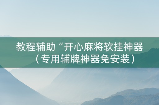教程辅助“开心麻将软挂神器（专用辅牌神器免安装）