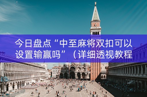 今日盘点“中至麻将双扣可以设置输赢吗”（详细透视教程）-哔哩哔哩