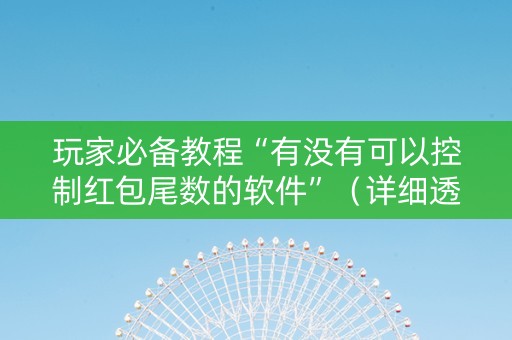 玩家必备教程“有没有可以控制红包尾数的软件”（详细透视教程）-哔哩哔哩