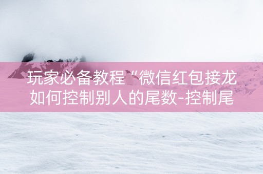 玩家必备教程“微信红包接龙如何控制别人的尾数-控制尾”（详细透视教程）-哔哩哔哩