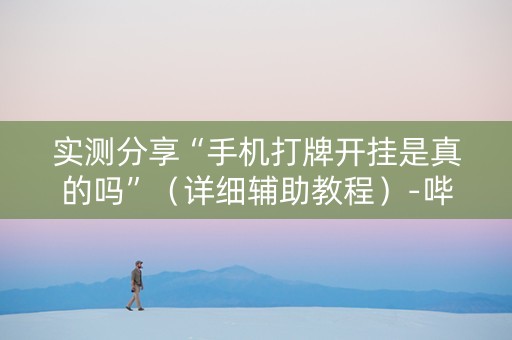 实测分享“手机打牌开挂是真的吗”（详细辅助教程）-哔哩哔哩