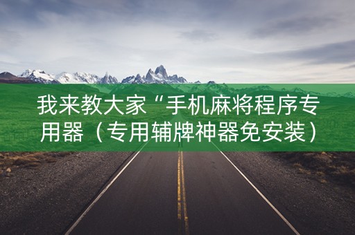 我来教大家“手机麻将程序专用器（专用辅牌神器免安装）