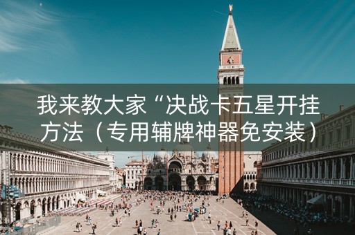 我来教大家“决战卡五星开挂方法（专用辅牌神器免安装）