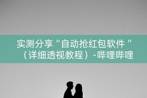 实测分享“自动抢红包软件 ”（详细透视教程）-哔哩哔哩