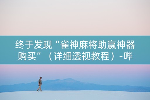 终于发现“雀神麻将助赢神器购买”（详细透视教程）-哔哩哔哩