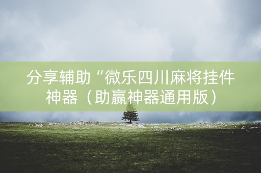 分享辅助“微乐四川麻将挂件神器（助赢神器通用版）