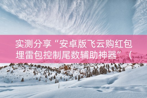 实测分享“安卓版飞云购红包埋雷包控制尾数辅助神器”（详细透视教程）-哔哩哔哩
