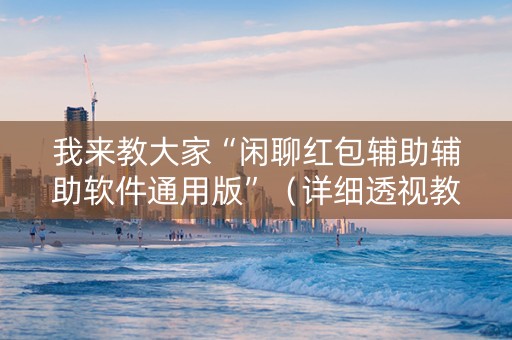 我来教大家“闲聊红包辅助辅助软件通用版”（详细透视教程）-哔哩哔哩