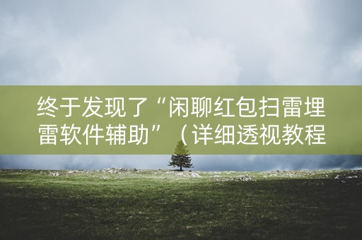 终于发现了“闲聊红包扫雷埋雷软件辅助”（详细透视教程）-哔哩哔哩