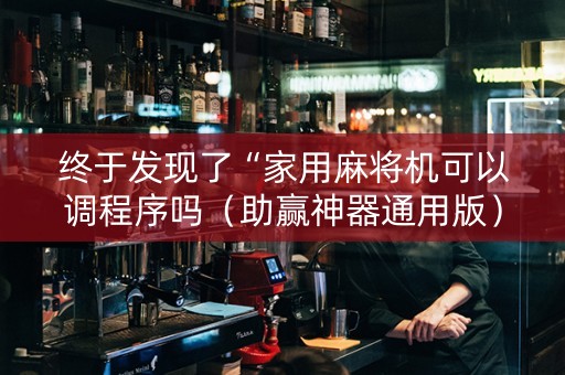 终于发现了“家用麻将机可以调程序吗（助赢神器通用版）