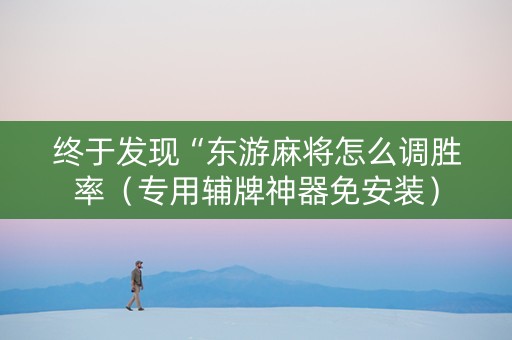 终于发现“东游麻将怎么调胜率（专用辅牌神器免安装）