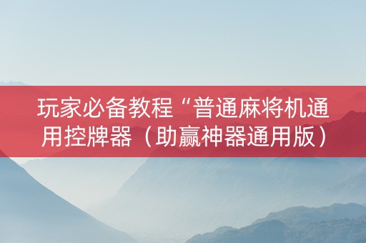 玩家必备教程“普通麻将机通用控牌器（助赢神器通用版）