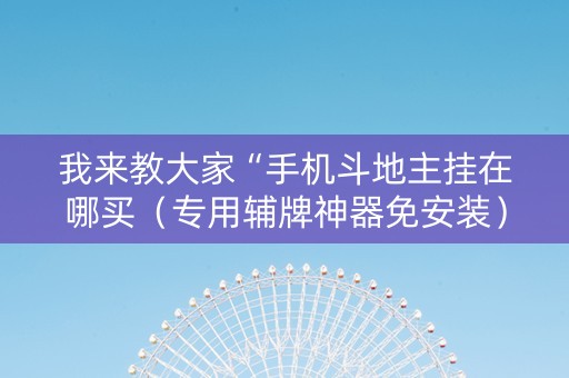 我来教大家“手机斗地主挂在哪买（专用辅牌神器免安装）