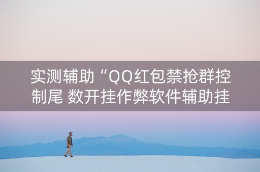 实测辅助“QQ红包禁抢群控制尾 数开挂作弊软件辅助挂”（详细透视教程）-哔哩哔哩