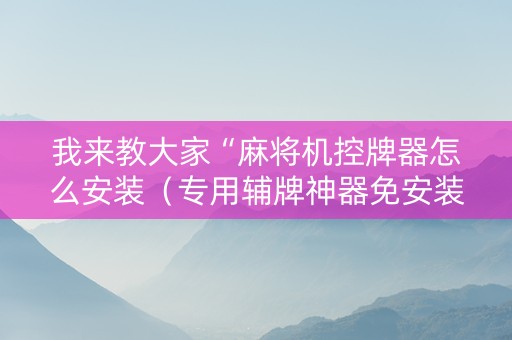 我来教大家“麻将机控牌器怎么安装（专用辅牌神器免安装）