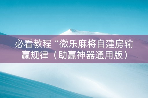 必看教程“微乐麻将自建房输赢规律（助赢神器通用版）