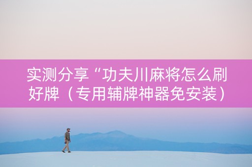 实测分享“功夫川麻将怎么刷好牌（专用辅牌神器免安装）