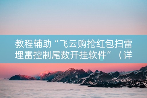 教程辅助“飞云购抢红包扫雷埋雷控制尾数开挂软件”（详细透视教程）-哔哩哔哩
