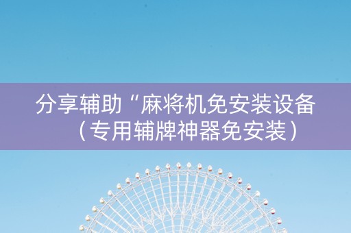 分享辅助“麻将机免安装设备（专用辅牌神器免安装）