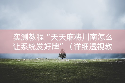 实测教程“天天麻将川南怎么让系统发好牌”（详细透视教程）-哔哩哔哩