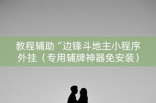 教程辅助“边锋斗地主小程序外挂（专用辅牌神器免安装）