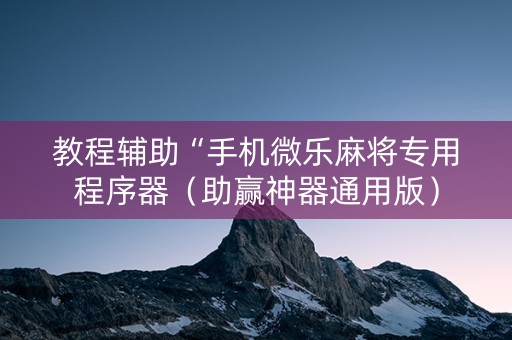 教程辅助“手机微乐麻将专用程序器（助赢神器通用版）