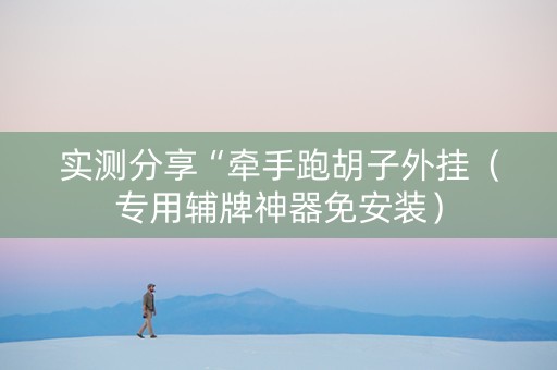 实测分享“牵手跑胡子外挂（专用辅牌神器免安装）