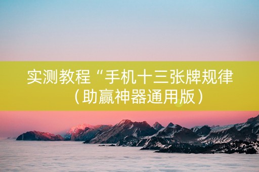 实测教程“手机十三张牌规律（助赢神器通用版）