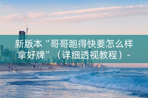 新版本“哥哥跑得快要怎么样拿好牌”（详细透视教程）-哔哩哔哩