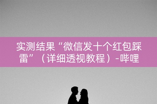 实测结果“微信发十个红包踩雷”（详细透视教程）-哔哩哔哩