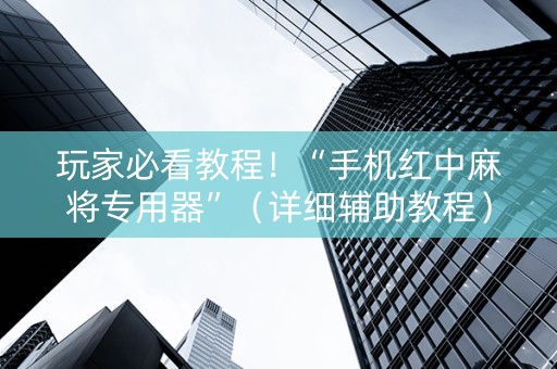 玩家必看教程！“手机红中麻将专用器”（详细辅助教程）-哔哩哔哩