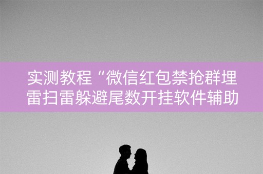 实测教程“微信红包禁抢群埋雷扫雷躲避尾数开挂软件辅助”（详细透视教程）-哔哩哔哩
