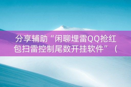 分享辅助“闲聊埋雷QQ抢红包扫雷控制尾数开挂软件”（详细透视教程）-哔哩哔哩