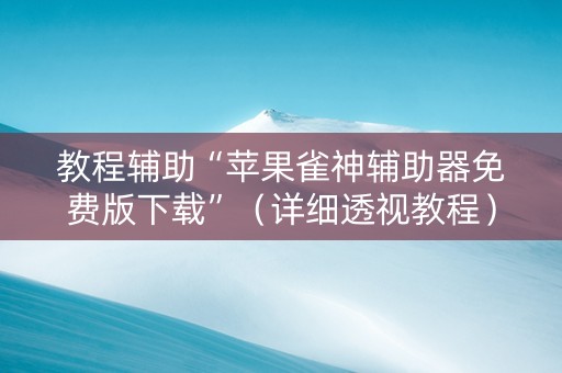 教程辅助“苹果雀神辅助器免费版下载”（详细透视教程）-哔哩哔哩