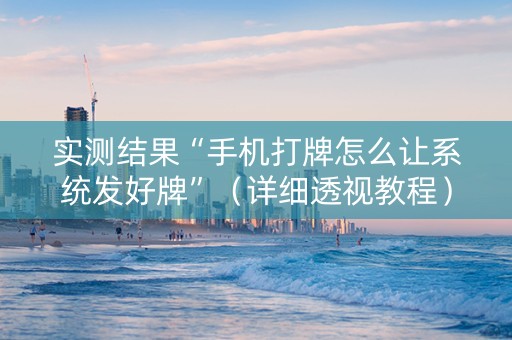 实测结果“手机打牌怎么让系统发好牌”（详细透视教程）-哔哩哔哩