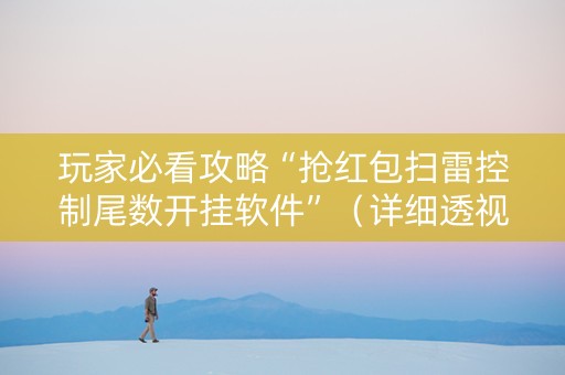 玩家必看攻略“抢红包扫雷控制尾数开挂软件”（详细透视教程）-哔哩哔哩