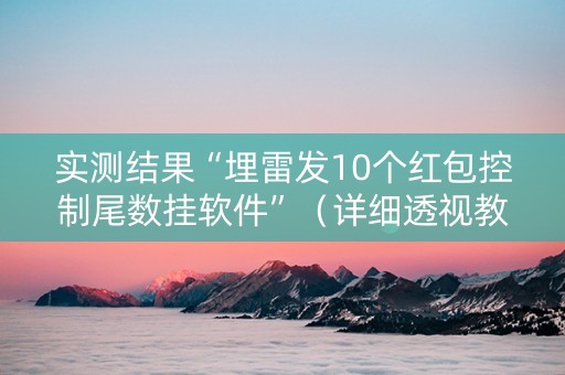 实测结果“埋雷发10个红包控制尾数挂软件”（详细透视教程）-哔哩哔哩