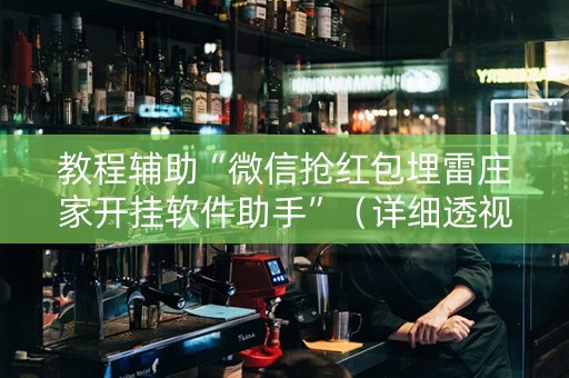 教程辅助“微信抢红包埋雷庄家开挂软件助手”（详细透视教程）-哔哩哔哩